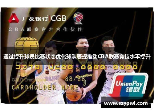 通过提升球员比赛状态优化球队表现推动CBA联赛竞技水平提升