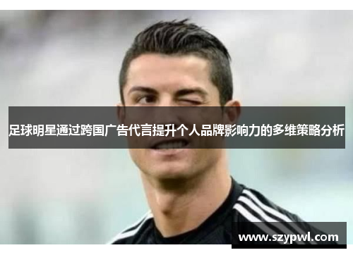 足球明星通过跨国广告代言提升个人品牌影响力的多维策略分析
