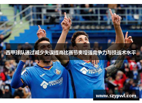 西甲球队通过减少失误提高比赛节奏增强竞争力与技战术水平
