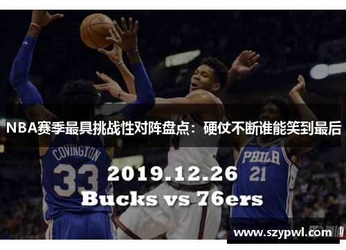NBA赛季最具挑战性对阵盘点：硬仗不断谁能笑到最后
