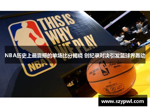 NBA历史上最震撼的单场比分揭晓 创纪录对决引发篮球界轰动