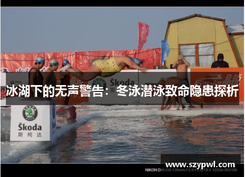 冰湖下的无声警告：冬泳潜泳致命隐患探析