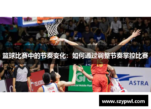 篮球比赛中的节奏变化：如何通过调整节奏掌控比赛